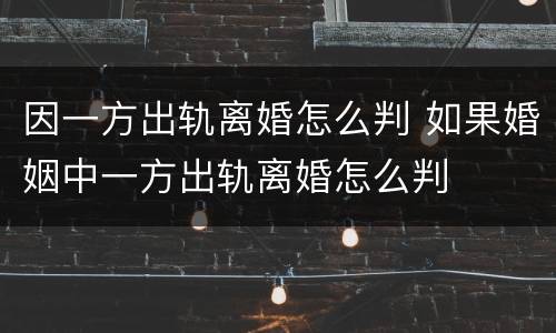 因一方出轨离婚怎么判 如果婚姻中一方出轨离婚怎么判