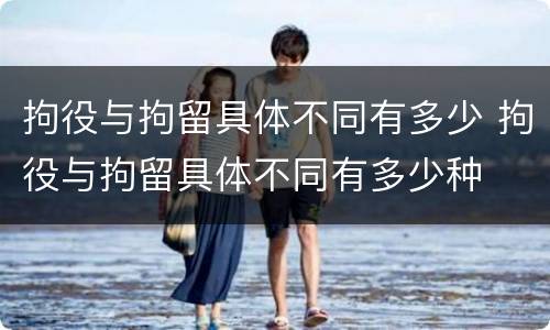 拘役与拘留具体不同有多少 拘役与拘留具体不同有多少种