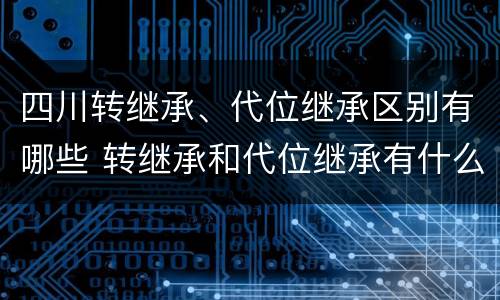 四川转继承、代位继承区别有哪些 转继承和代位继承有什么区别