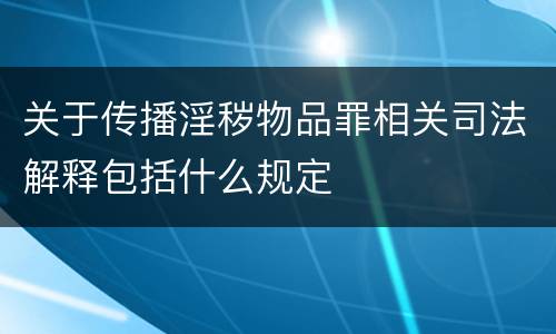 关于传播淫秽物品罪相关司法解释包括什么规定