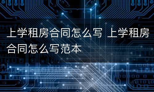 上学租房合同怎么写 上学租房合同怎么写范本