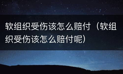 软组织受伤该怎么赔付（软组织受伤该怎么赔付呢）
