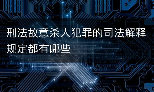 刑法故意杀人犯罪的司法解释规定都有哪些