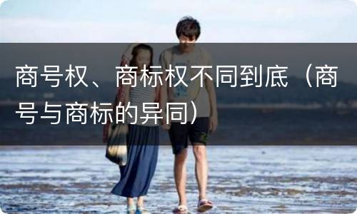 商号权、商标权不同到底（商号与商标的异同）