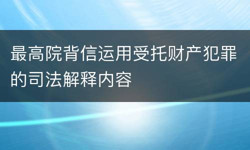 最高院背信运用受托财产犯罪的司法解释内容