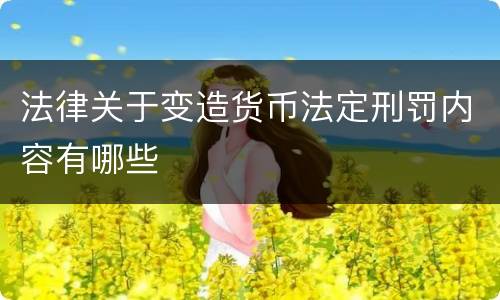 法律关于变造货币法定刑罚内容有哪些