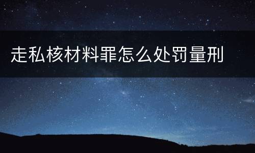 走私核材料罪怎么处罚量刑
