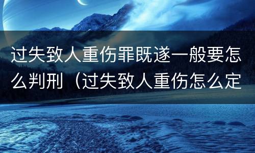 过失致人重伤罪既遂一般要怎么判刑（过失致人重伤怎么定罪）