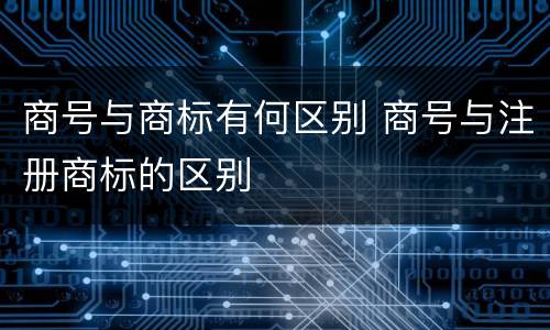 商号与商标有何区别 商号与注册商标的区别