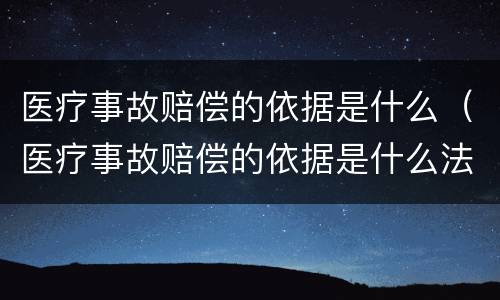 医疗事故赔偿的依据是什么（医疗事故赔偿的依据是什么法律）