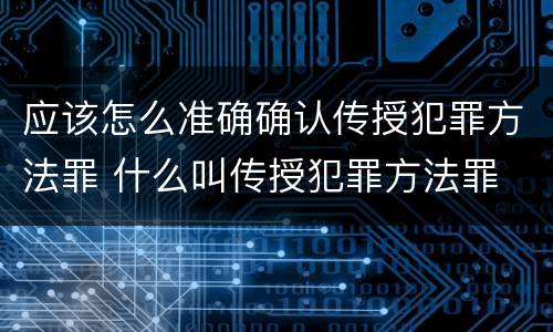 应该怎么准确确认传授犯罪方法罪 什么叫传授犯罪方法罪