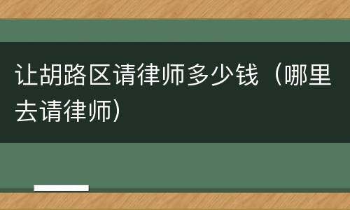 让胡路区请律师多少钱（哪里去请律师）