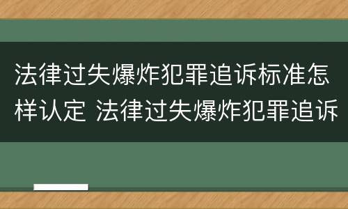 法律过失爆炸犯罪追诉标准怎样认定 法律过失爆炸犯罪追诉标准怎样认定责任
