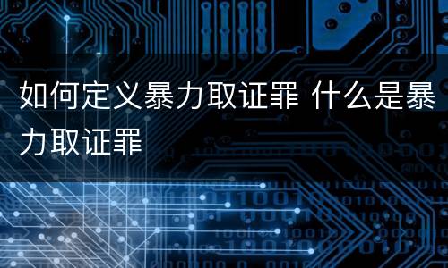 如何定义暴力取证罪 什么是暴力取证罪