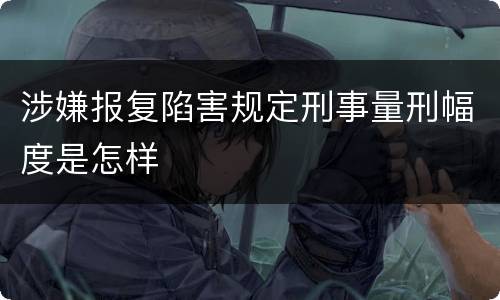 涉嫌报复陷害规定刑事量刑幅度是怎样