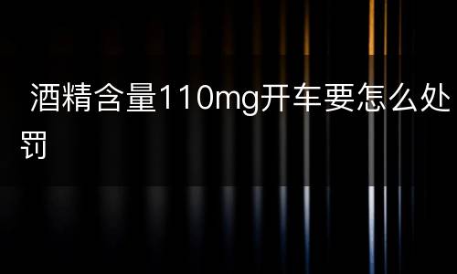  酒精含量110mg开车要怎么处罚