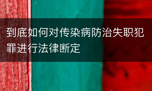 到底如何对传染病防治失职犯罪进行法律断定