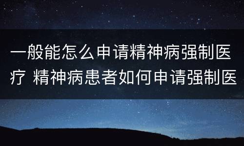 一般能怎么申请精神病强制医疗 精神病患者如何申请强制医疗
