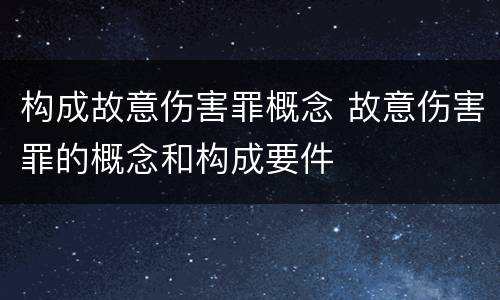 构成故意伤害罪概念 故意伤害罪的概念和构成要件