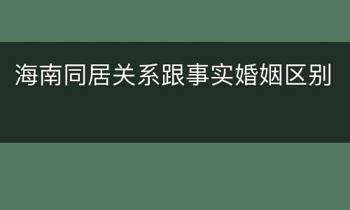 海南同居关系跟事实婚姻区别