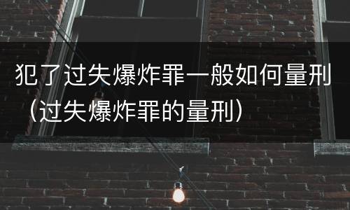 犯了过失爆炸罪一般如何量刑（过失爆炸罪的量刑）