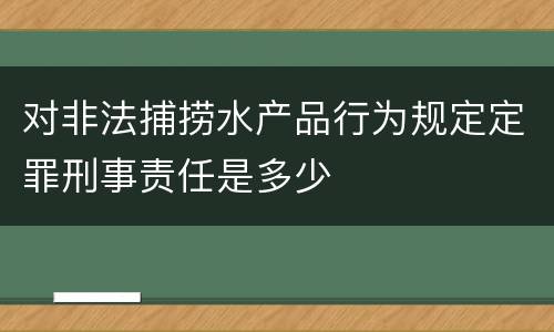 对非法捕捞水产品行为规定定罪刑事责任是多少
