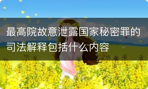最高院故意泄露国家秘密罪的司法解释包括什么内容
