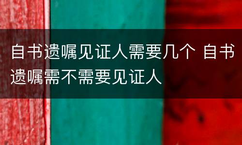 自书遗嘱见证人需要几个 自书遗嘱需不需要见证人