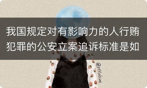 我国规定对有影响力的人行贿犯罪的公安立案追诉标准是如何规定