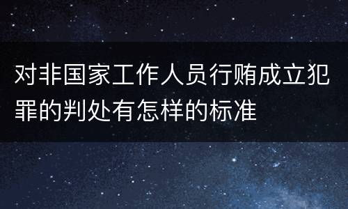 对非国家工作人员行贿成立犯罪的判处有怎样的标准