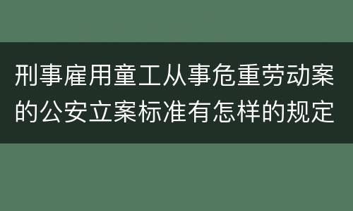 刑事雇用童工从事危重劳动案的公安立案标准有怎样的规定