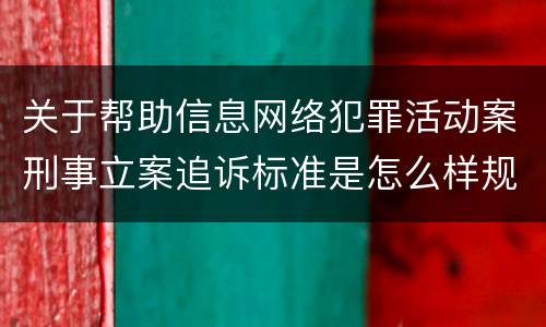 关于帮助信息网络犯罪活动案刑事立案追诉标准是怎么样规定