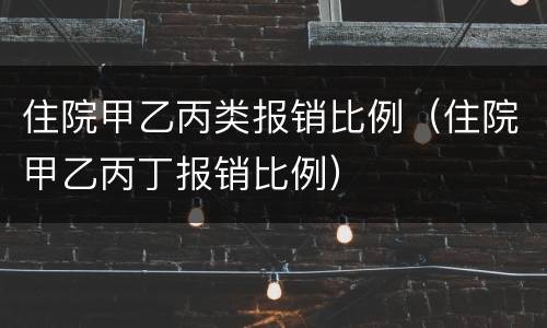 住院甲乙丙类报销比例（住院甲乙丙丁报销比例）