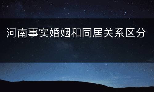 河南事实婚姻和同居关系区分