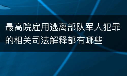 最高院雇用逃离部队军人犯罪的相关司法解释都有哪些