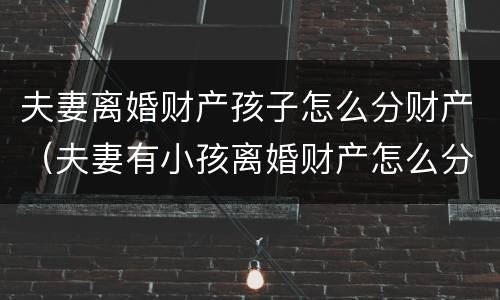 夫妻离婚财产孩子怎么分财产（夫妻有小孩离婚财产怎么分配）