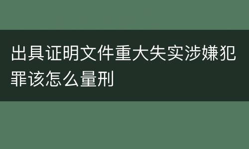 出具证明文件重大失实涉嫌犯罪该怎么量刑