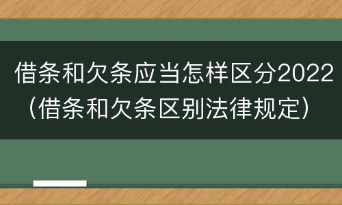 借条和欠条应当怎样区分2022（借条和欠条区别法律规定）