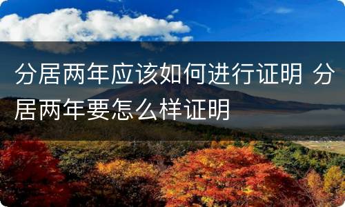 分居两年应该如何进行证明 分居两年要怎么样证明