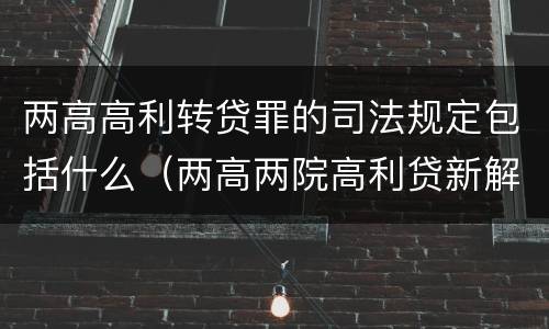 两高高利转贷罪的司法规定包括什么（两高两院高利贷新解释）