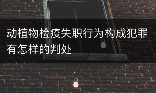 动植物检疫失职行为构成犯罪有怎样的判处