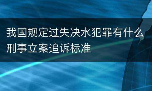 我国规定过失决水犯罪有什么刑事立案追诉标准