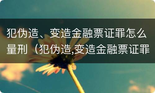 犯伪造、变造金融票证罪怎么量刑（犯伪造,变造金融票证罪怎么量刑的）