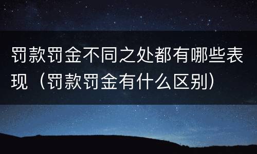 罚款罚金不同之处都有哪些表现（罚款罚金有什么区别）