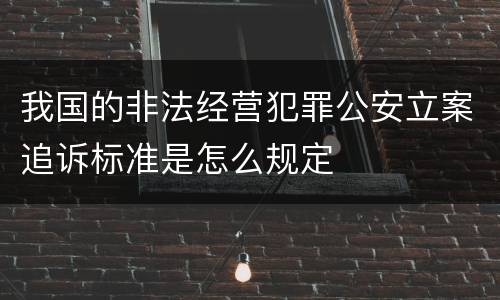 我国的非法经营犯罪公安立案追诉标准是怎么规定