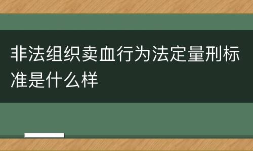非法组织卖血行为法定量刑标准是什么样