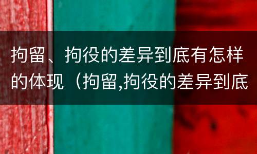 拘留、拘役的差异到底有怎样的体现（拘留,拘役的差异到底有怎样的体现和影响）