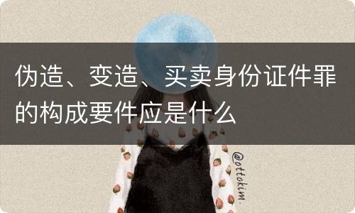 伪造、变造、买卖身份证件罪的构成要件应是什么