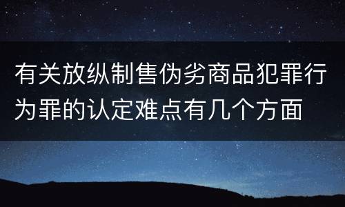 有关放纵制售伪劣商品犯罪行为罪的认定难点有几个方面