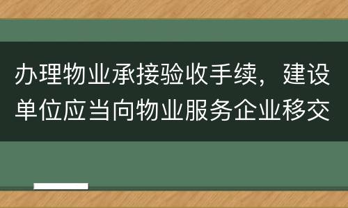 办理物业承接验收手续，建设单位应当向物业服务企业移交哪些材料